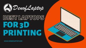 Best Laptops For 3D Printing